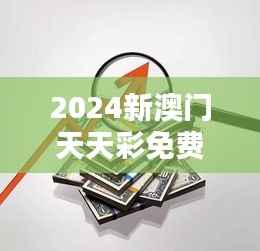 2024新澳门天天彩免费资料大全特色349期：挖掘财富的金钥匙