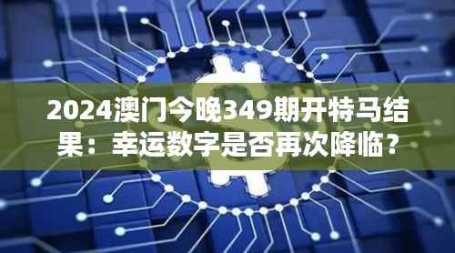 2024澳门今晚349期开特马结果:幸运数字是否再次降临?