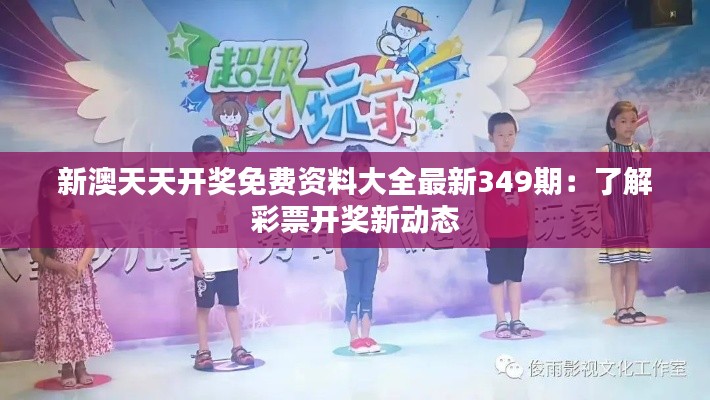 新澳天天开奖免费资料大全最新349期：了解彩票开奖新动态