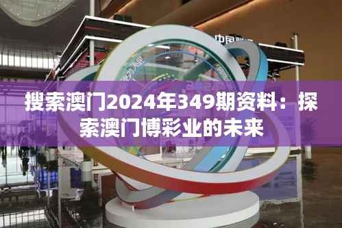 搜索澳门2024年349期资料：探索澳门博彩业的未来