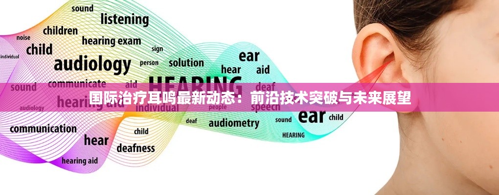 国际治疗耳鸣最新动态：前沿技术突破与未来展望