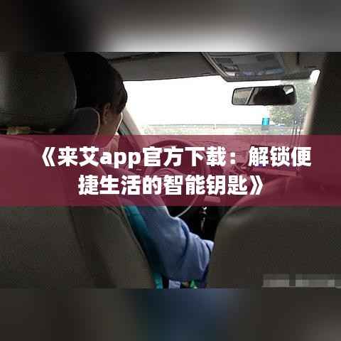 《来艾app官方下载：解锁便捷生活的智能钥匙》