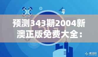 预测343期2004新澳正版免费大全:网络时代下的预测工具