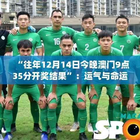 “往年12月14日今晚澳门9点35分开奖结果”：运气与命运的交织时刻