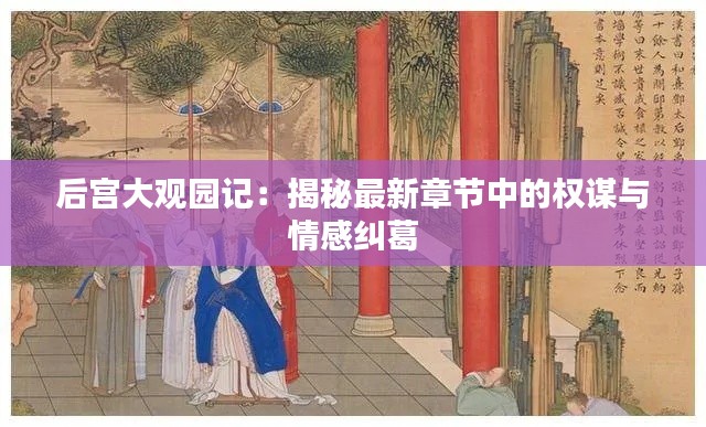 后宫大观园记:揭秘最新章节中的权谋与情感纠葛