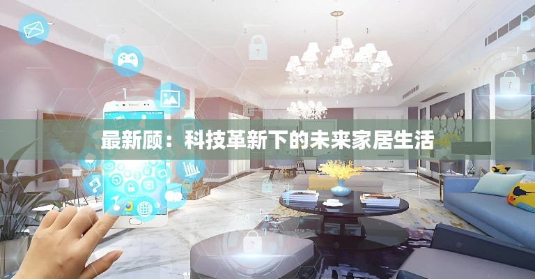 最新顾：科技革新下的未来家居生活