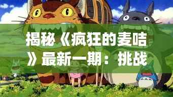 揭秘《疯狂的麦咭》最新一期：挑战极限，智慧与勇气并驾齐驱