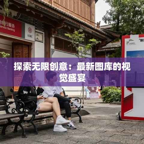 探索无限创意：最新图库的视觉盛宴