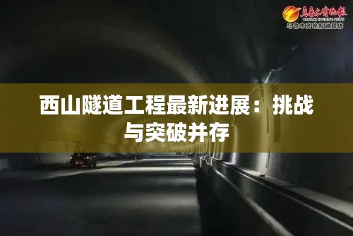 西山隧道工程最新进展:挑战与突破并存