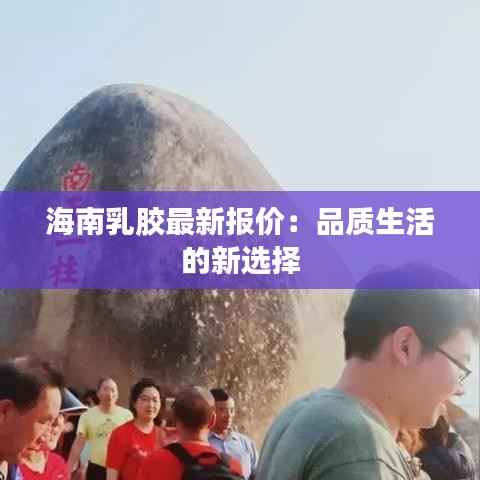 海南乳胶最新报价:品质生活的新选择