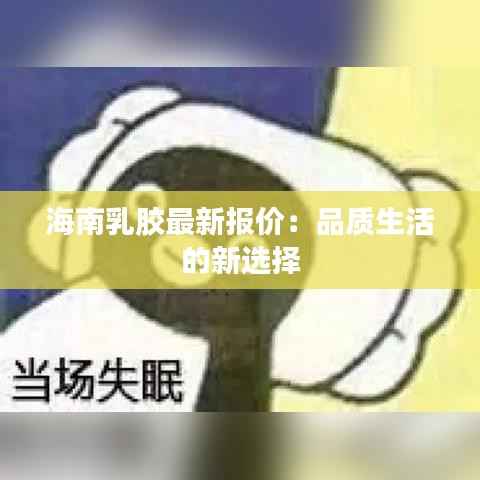 海南乳胶最新报价:品质生活的新选择