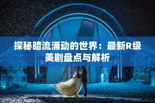 探秘暗流涌动的世界：最新R级美剧盘点与解析