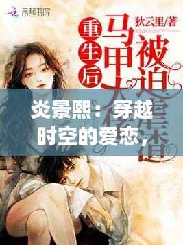 炎景熙:穿越时空的爱恋,免费阅读最新章节带你领略古典与现代的交融