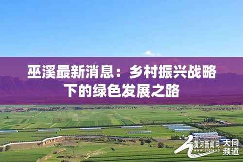 巫溪最新消息:乡村振兴战略下的绿色发展之路