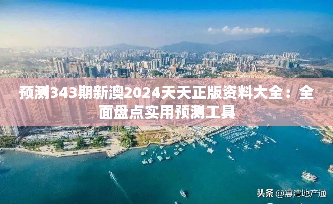 预测343期新澳2024天天正版资料大全：全面盘点实用预测工具