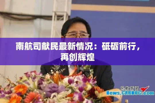 南航司献民最新情况:砥砺前行,再创辉煌