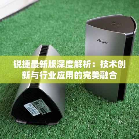锐捷最新版深度解析：技术创新与行业应用的完美融合