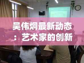 吴伟炯最新动态：艺术家的创新之路与未来展望