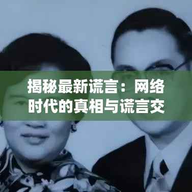 揭秘最新谎言:网络时代的真相与谎言交织
