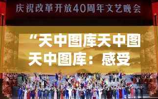 “天中图库天中图天中图库：感受历史的深度与现代设计的融合”