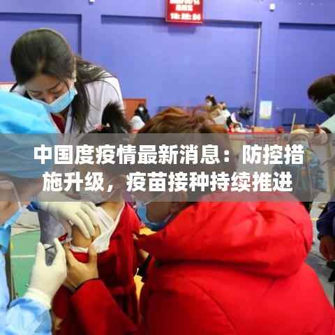 中国度疫情最新消息:防控措施升级,疫苗接种持续推进