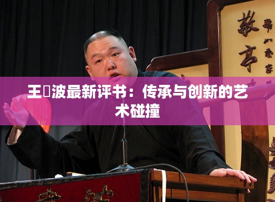 王玥波最新评书:传承与创新的艺术碰撞