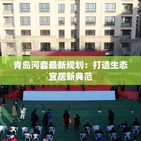 青岛河套最新规划：打造生态宜居新典范