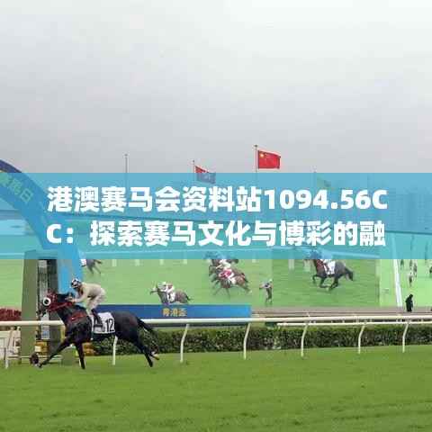 港澳赛马会资料站1094.56CC：探索赛马文化与博彩的融合