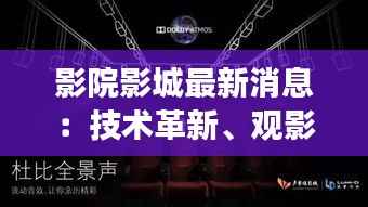 影院影城最新消息:技术革新、观影体验升级,未来影院将如何改变?