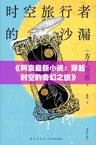 《阿袁最新小说:穿越时空的奇幻之旅》