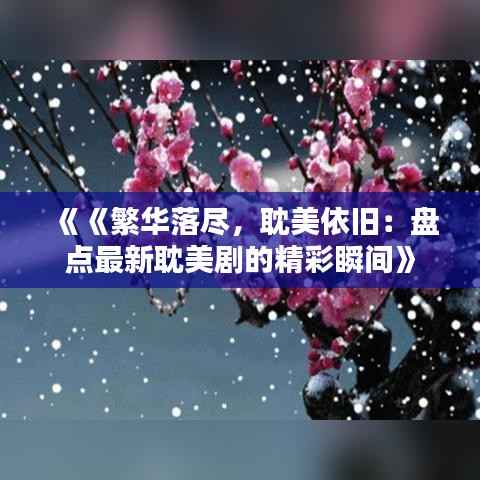 《《繁华落尽，耽美依旧：盘点最新耽美剧的精彩瞬间》