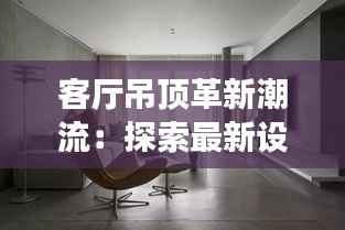 客厅吊顶革新潮流：探索最新设计趋势与实用技巧
