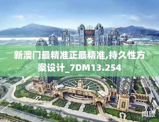 新澳门最精准正最精准,持久性方案设计_7DM13.254