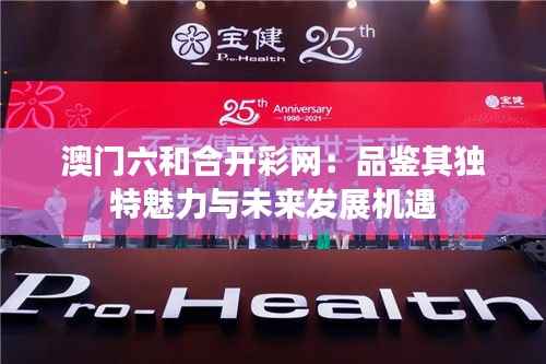 澳门六和合开彩网:品鉴其独特魅力与未来发展机遇