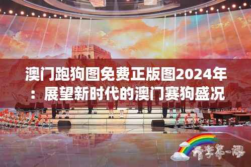 澳门跑狗图免费正版图2024年：展望新时代的澳门赛狗盛况