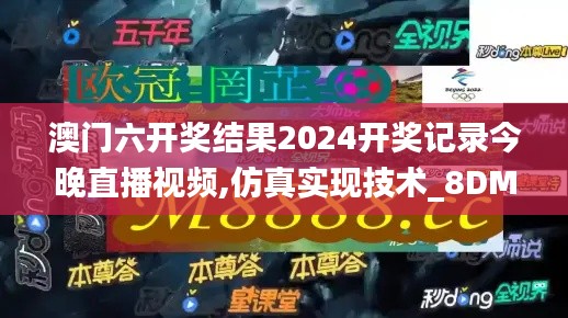 澳门六开奖结果2024开奖记录今晚直播视频,仿真实现技术_8DM6.898