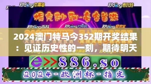 2024澳门特马今352期开奖结果:见证历史性的一刻,期待明天的竞猜!