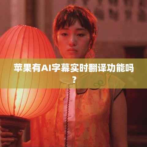 苹果有AI字幕实时翻译功能吗？