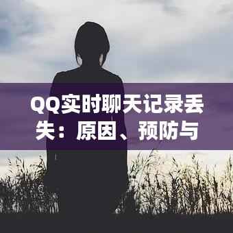 QQ实时聊天记录丢失：原因、预防与恢复指南