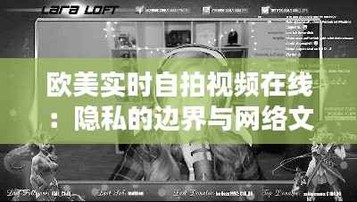 欧美实时自拍视频在线：隐私的边界与网络文化的碰撞