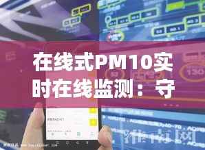 在线式PM10实时在线监测:守护蓝天白云的科技利器