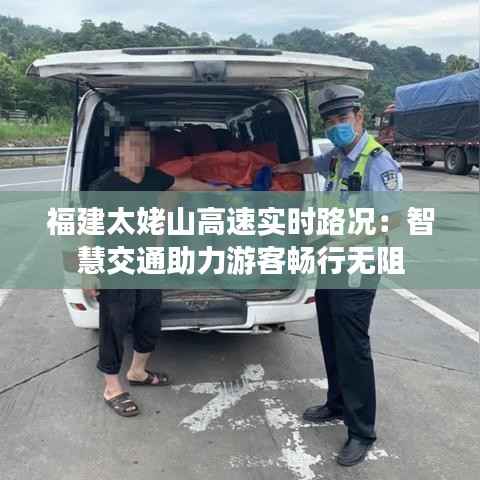 福建太姥山高速实时路况:智慧交通助力游客畅行无阻