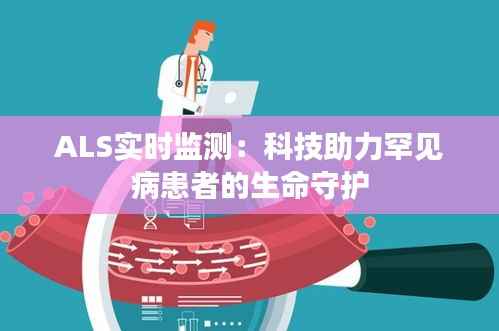 ALS实时监测：科技助力罕见病患者的生命守护