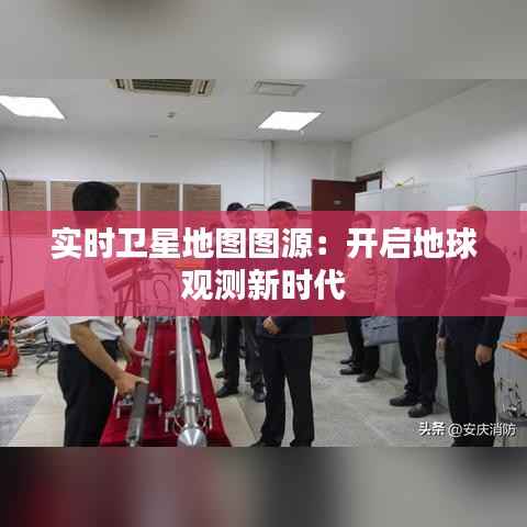 实时卫星地图图源：开启地球观测新时代