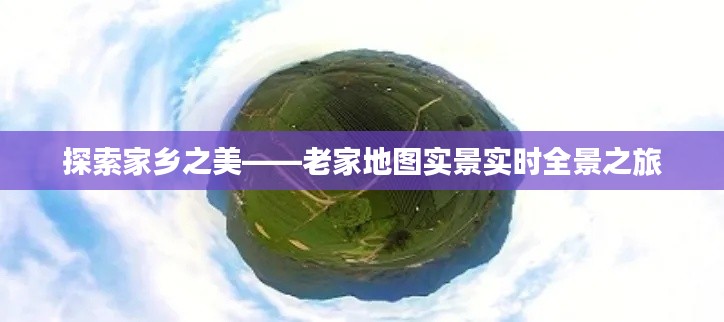 探索家乡之美——老家地图实景实时全景之旅