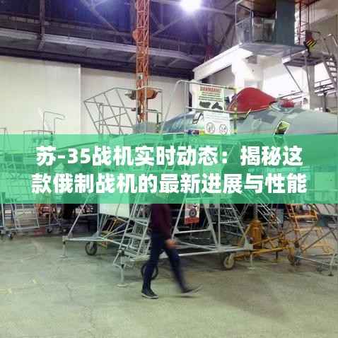 苏-35战机实时动态:揭秘这款俄制战机的最新进展与性能表现