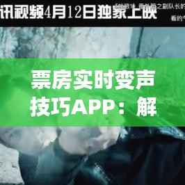 票房实时变声技巧APP:解锁电影配音新境界