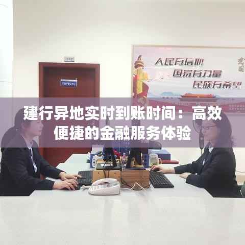 建行异地实时到账时间：高效便捷的金融服务体验