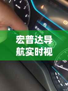 宏普达导航实时视频功能解析：随时随地掌握行车动态