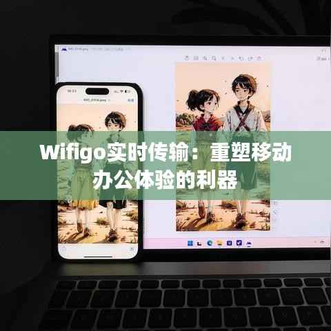 Wifigo实时传输：重塑移动办公体验的利器